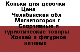 Коньки для девочки. › Цена ­ 1 700 - Челябинская обл., Магнитогорск г. Спортивные и туристические товары » Хоккей и фигурное катание   